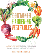 Container Gardening Vegetables: A Complete Guide to Grow Your Urban Garden and Have a Rewarding Activity