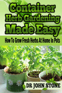 Container Herb Gardening Made Easy: How To Grow Fresh Herbs At Home In Pots