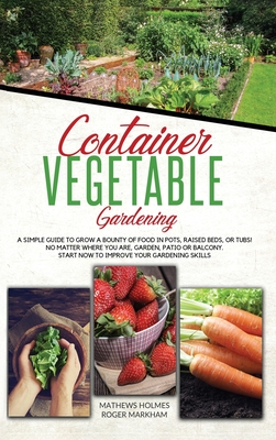 Container Vegetable Gardening: The Ultimate Guide to Grow a Bounty of Food in Pots, Raised Beds, or Tubs. No Matter Where You are, Garden, Patio or Balcony Start Now to Improve Your Gardening Skills - Smith, Mathews, and Wylie, Edward