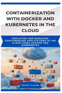 Containerization with Docker and Kubernetes in the Cloud: Deploying and managing containerized applications in the cloud using Docker and Kubernetes