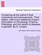 Containing all the author's final corrections and improvements. Third edition, with much additional modern information on Physiology, Practice, Pathology, and the nature of diseases in general. By S. Cooper. - Good, John Mason, and Cooper, Samuel