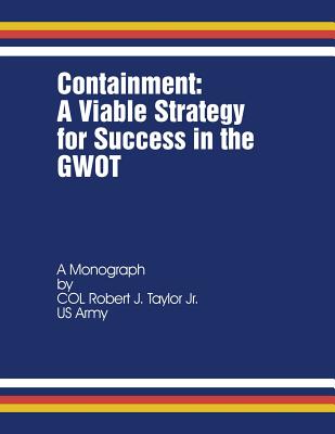 Containment: A Viable Strategy for Success in the GWOT - Taylor Jr, Robert J