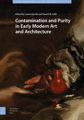 Contamination and Purity in Early Modern Art and Architecture - Jacobi, Lauren (Editor), and Zolli, Daniel (Editor), and Mangone, Carolina (Contributions by)