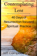 Contemplating Lent: 40 Days of Resurrection-Focused Spiritual Practice