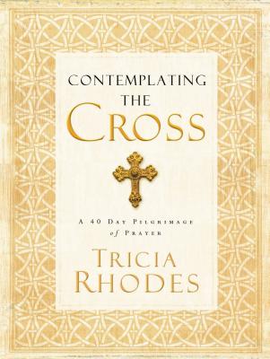 Contemplating the Cross: A 40 Day Pilgrimage of Prayer - Rhodes, Tricia McCary