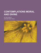 Contemplations Moral and Divine; In Two Parts
