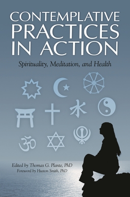 Contemplative Practices in Action: Spirituality, Meditation, and Health - Smith, Huston (Foreword by), and Ph D, Thomas G Plante (Editor)