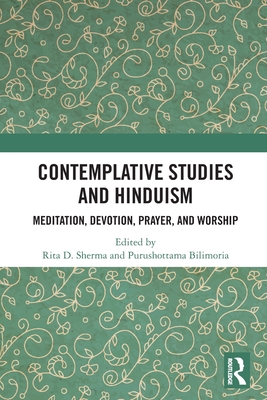 Contemplative Studies and Hinduism: Meditation, Devotion, Prayer, and Worship - Sherma, Rita D (Editor), and Bilimoria, Purushottama (Editor)