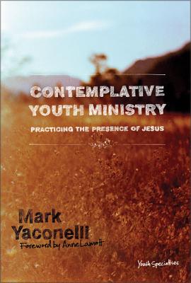 Contemplative Youth Ministry: Practicing the Presence of Jesus - Yaconelli, Mark