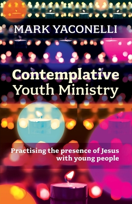 Contemplative Youth Ministry: Practising the Presence of Jesus with Young People - Yaconelli, Mark