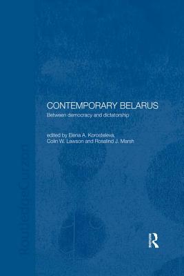 Contemporary Belarus: Between Democracy and Dictatorship - Korosteleva, Elena (Editor), and Lawson, Colin (Editor), and Marsh, Rosalind (Editor)