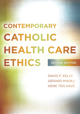 Contemporary Catholic Health Care Ethics: Second Edition - Kelly, David F, and Magill, Gerard, PhD, and Ten Have, Henk