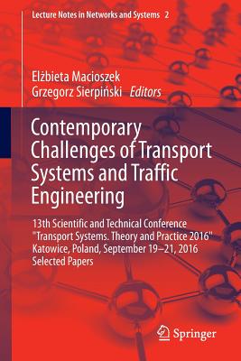 Contemporary Challenges of Transport Systems and Traffic Engineering: 13th Scientific and Technical Conference Transport Systems. Theory and Practice 2016 Katowice, Poland, September 19-21, 2016 Selected Papers - Macioszek, El bieta (Editor), and Sierpi ski, Grzegorz (Editor)