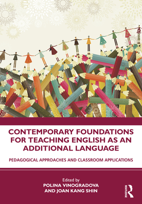 Contemporary Foundations for Teaching English as an Additional Language: Pedagogical Approaches and Classroom Applications - Vinogradova, Polina (Editor), and Shin, Joan Kang (Editor)