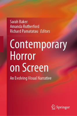 Contemporary Horror on Screen: An Evolving Visual Narrative - Baker, Sarah (Editor), and Rutherford, Amanda (Editor), and Pamatatau, Richard (Editor)