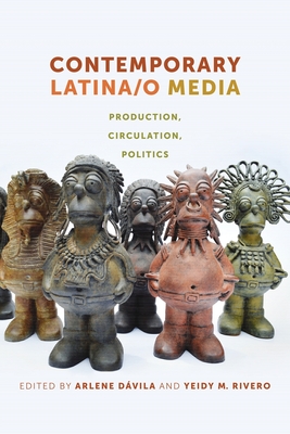 Contemporary Latina/o Media: Production, Circulation, Politics - Dvila, Arlene (Editor), and Rivero, Yeidy M (Editor)