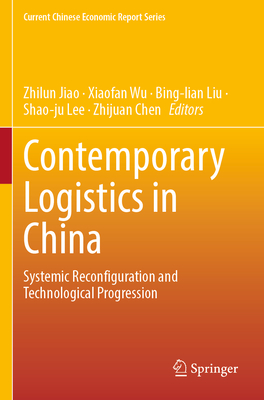 Contemporary Logistics in China: Systemic Reconfiguration and Technological Progression - Jiao, Zhilun (Editor), and Wu, Xiaofan (Editor), and Liu, Bing-lian (Editor)