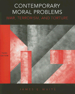 Contemporary Moral Problems: War, Terrorism, and Torture - White, James E