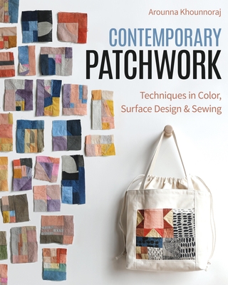Contemporary Patchwork: Techniques in Colour, Surface Design & Sewing - Khounnoraj, Arounna