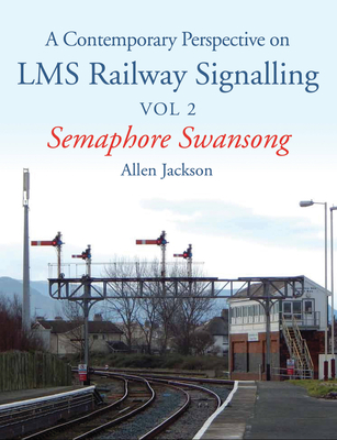 Contemporary Perspective on LMS Railway Signalling Vol 2: Semaphore Swansong - Jackson, Allen