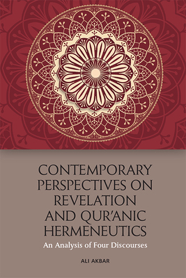 Contemporary Perspectives on Revelation and Qur' nic Hermeneutics: An Analysis of Four Discourses - Akbar, Ali