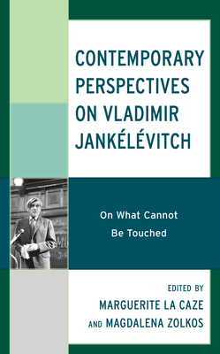 Contemporary Perspectives on Vladimir Janklvitch: On What Cannot Be Touched - La Caze, Marguerite (Contributions by), and Zolkos, Magdalena (Contributions by), and Maniezzi, Giulia (Contributions by)