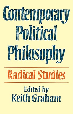 Contemporary Political Philosophy: Radical Studies - Graham, Keith (Editor), and Graham, Keith