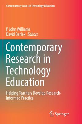 Contemporary Research in Technology Education: Helping Teachers Develop Research-informed Practice - Williams, P John (Editor), and Barlex, David (Editor)