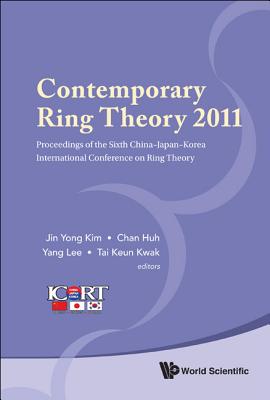 Contemporary Ring Theory 2011 - Proceedings of the Sixth China-Japan-Korea International Conference on Ring Theory - Kim, Jin Yong (Editor), and Huh, Chan (Editor), and Lee, Yang (Editor)