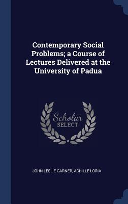 Contemporary Social Problems; a Course of Lectures Delivered at the University of Padua - Garner, John Leslie, and Loria, Achille