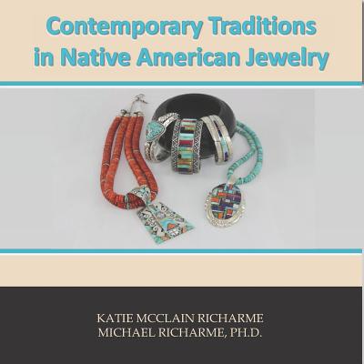 Contemporary Traditions: in Native American Jewelry - Richarme, Michael, and Richarme, Katie McClain