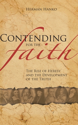 Contending for the Faith: The Rise of Heresy and the Development of the Truth - Hanko, Herman