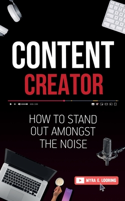 Content Creator: How To Stand Out Amongst The Noise - Looring, Myra E