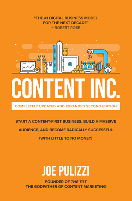 Content Inc., Second Edition: Start a Content-First Business, Build a Massive Audience and Become Radically Successful (with Little to No Money) - Pulizzi, Joe