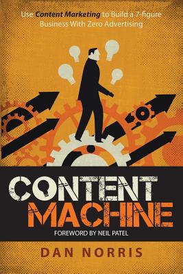 Content Machine: Use Content Marketing to Build a 7-figure Business With Zero Advertising - Norris, Dan