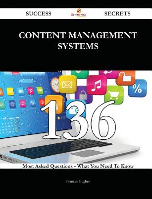 Content Management Systems 136 Success Secrets - 136 Most Asked Questions on Content Management Systems - What You Need to Know - Hughes, Frances