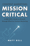 Content Marketing: Mission Critical: A B2B Ceo's Guide to Growth Through Effective Content Marketing