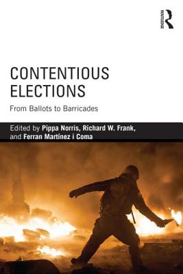 Contentious Elections: From Ballots to Barricades - Norris, Pippa (Editor), and Frank, Richard W (Editor), and Martnez I Coma, Ferran (Editor)