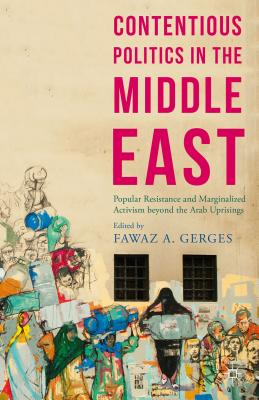 Contentious Politics in the Middle East: Popular Resistance and Marginalized Activism beyond the Arab Uprisings - Gerges, Fawaz A. (Editor)