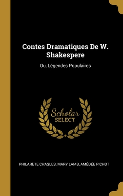 Contes Dramatiques De W. Shakespere: Ou, Lgendes Populaires - Chasles, Philarte, and Lamb, Mary, and Pichot, Amde