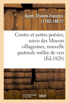 Contes Et Autres Po?sies, Suivis Des Moeurs Villageoises, Nouvelle Pastorale M?l?e de Vers - Bazot, ?tienne-Fran?ois