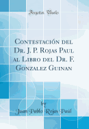 Contestacion del Dr. J. P. Rojas Paul Al Libro del Dr. F. Gonzalez Guinan (Classic Reprint)