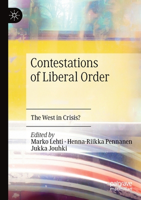 Contestations of Liberal Order: The West in Crisis? - Lehti, Marko (Editor), and Pennanen, Henna-Riikka (Editor), and Jouhki, Jukka (Editor)