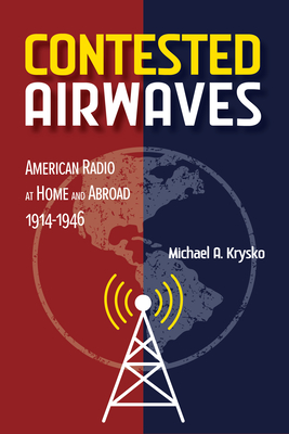 Contested Airwaves: American Radio at Home and Abroad, 1914-1946 - Krysko, Michael A
