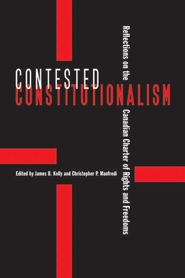 Contested Constitutionalism: Reflections on the Canadian Charter of Rights and Freedoms - Kelly, James B (Editor)