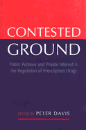 Contested Ground: Public Purpose and Private Interest in the Regulation of Prescription Drugs - Davis, Peter (Editor)