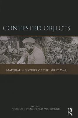 Contested Objects: Material Memories of the Great War - Saunders, Nicholas J. (Editor), and Cornish, Paul (Editor)