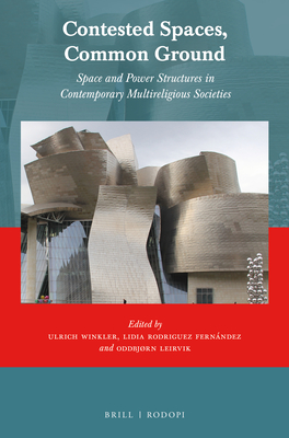 Contested Spaces, Common Ground: Space and Power Structures in Contemporary Multireligious Societies - Winkler, Ulrich, and Rodrguez Fernndez, Lidia, and Leirvik, Oddbjrn