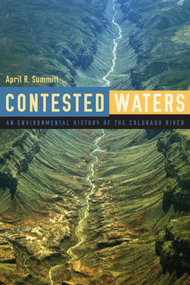 Contested Waters: An Environmental History of the Colorado River - Summitt, April R