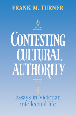 Contesting Cultural Authority: Essays in Victorian Intellectual Life - Turner, Frank M, Mr., and Frank M, Turner